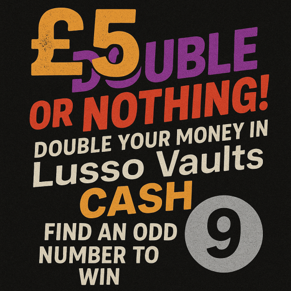 Double or Nothing! – Just £5 to WIN Big in Lusso Vaults Cash! Every Odd Ticket Number Wins!